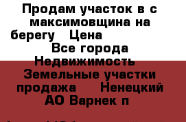 Продам участок в с.максимовщина на берегу › Цена ­ 1 000 000 - Все города Недвижимость » Земельные участки продажа   . Ненецкий АО,Варнек п.